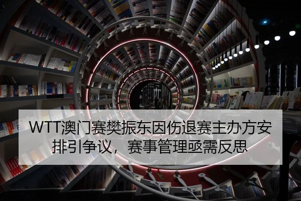 WTT澳门赛樊振东因伤退赛主办方安排引争议，赛事管理亟需反思