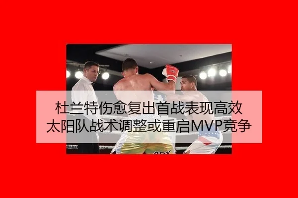 杜兰特伤愈复出首战表现高效 太阳队战术调整或重启MVP竞争