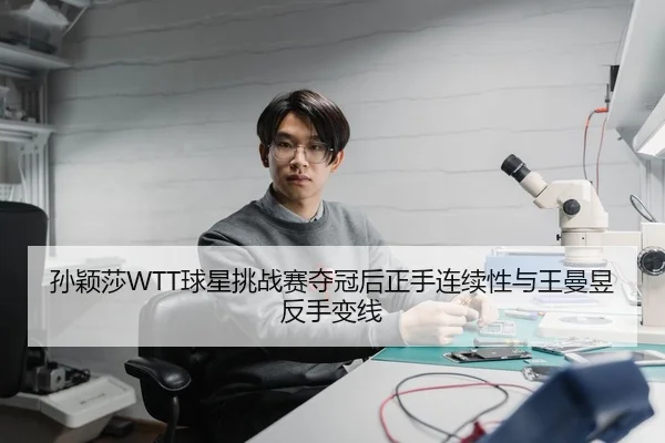 孙颖莎WTT球星挑战赛夺冠后正手连续性与王曼昱反手变线