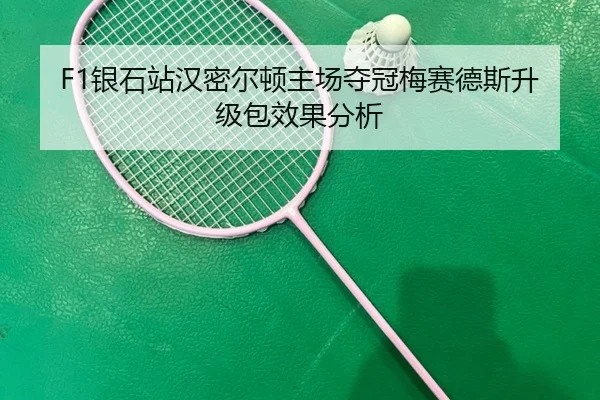 F1银石站汉密尔顿主场夺冠梅赛德斯升级包效果分析